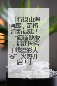 行摄山海画廊，定格清新福建！“闽道映象：福建国省干线摄影大赛”火热开启！