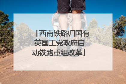 西南铁路归国有 英国工党政府启动铁路重组改革