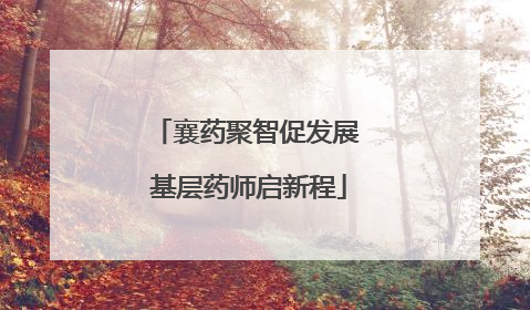 襄药聚智促发展 基层药师启新程