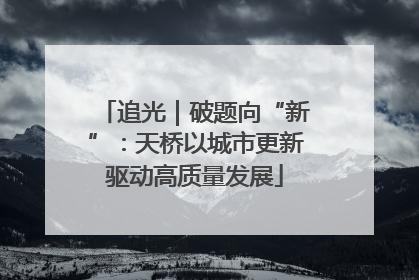 追光｜破题向“新”：天桥以城市更新驱动高质量发展