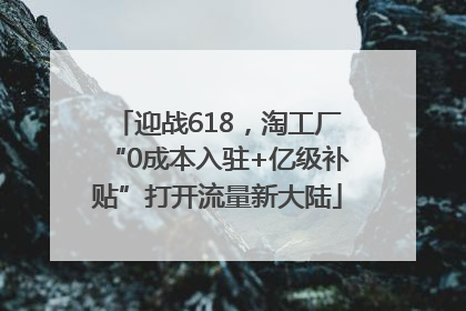 迎战618，淘工厂“0成本入驻+亿级补贴”打开流量新大陆