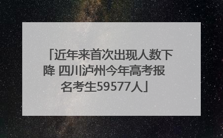 近年来首次出现人数下降 四川泸州今年高考报名考生59577人