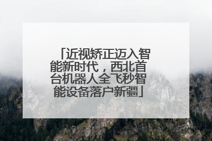 近视矫正迈入智能新时代，西北首台机器人全飞秒智能设备落户新疆