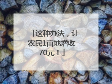 这种办法，让农民1亩地增收70元！