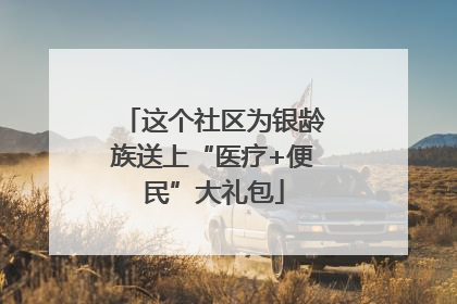 这个社区为银龄族送上“医疗+便民”大礼包