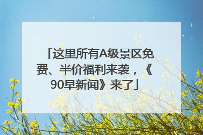 这里所有A级景区免费、半价福利来袭，《90早新闻》来了