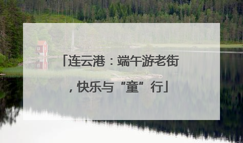 连云港：端午游老街，快乐与“童”行