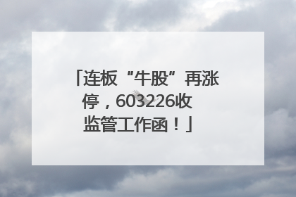 连板“牛股”再涨停，603226收监管工作函！