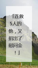 连救5人的他，又捐出了慰问金！