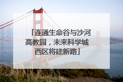 连通生命谷与沙河高教园，未来科学城西区将建新路