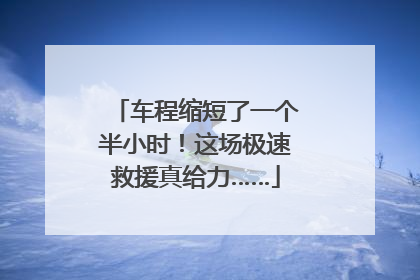 车程缩短了一个半小时！这场极速救援真给力……