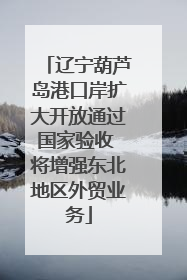 辽宁葫芦岛港口岸扩大开放通过国家验收 将增强东北地区外贸业务