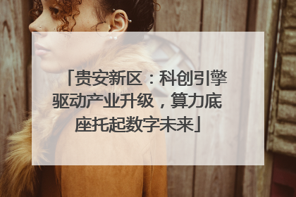 贵安新区：科创引擎驱动产业升级，算力底座托起数字未来
