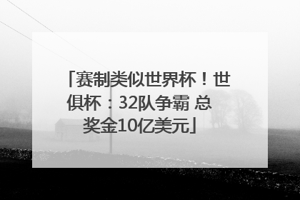 赛制类似世界杯！世俱杯：32队争霸 总奖金10亿美元