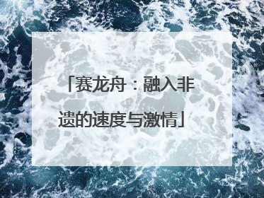 赛龙舟：融入非遗的速度与激情