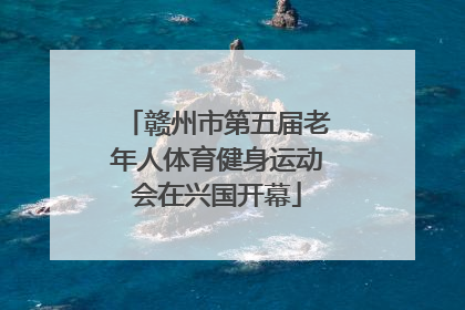 赣州市第五届老年人体育健身运动会在兴国开幕