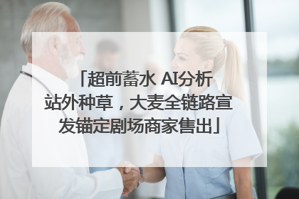 超前蓄水 AI分析 站外种草，大麦全链路宣发锚定剧场商家售出
