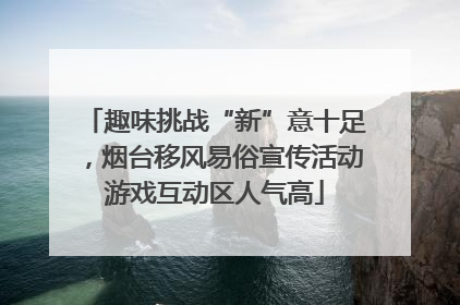 趣味挑战“新”意十足，烟台移风易俗宣传活动游戏互动区人气高