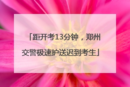 距开考13分钟，郑州交警极速护送迟到考生
