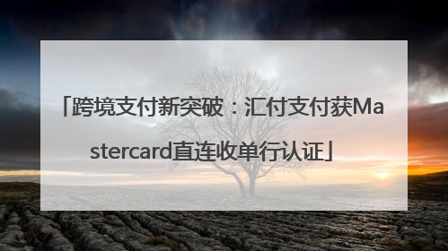 跨境支付新突破：汇付支付获Mastercard直连收单行认证