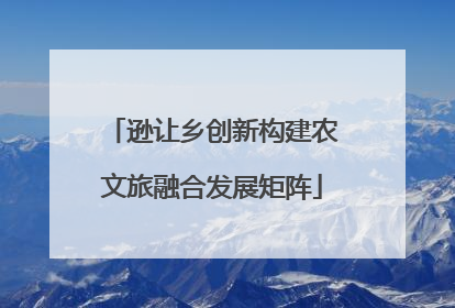 逊让乡创新构建农文旅融合发展矩阵