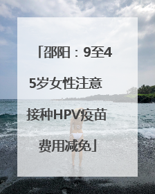 邵阳：9至45岁女性注意 接种HPV疫苗费用减免