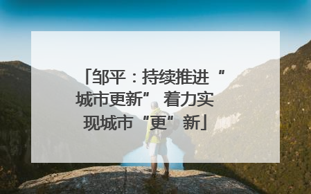 邹平：持续推进“城市更新” 着力实现城市“更”新