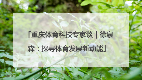 重庆体育科技专家谈｜徐泉森：探寻体育发展新动能