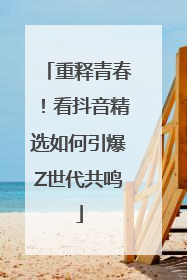 重释青春！看抖音精选如何引爆Z世代共鸣