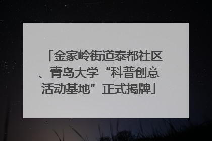 金家岭街道泰都社区、青岛大学“科普创意活动基地”正式揭牌