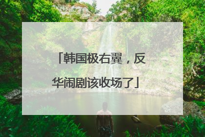 韩国极右翼，反华闹剧该收场了