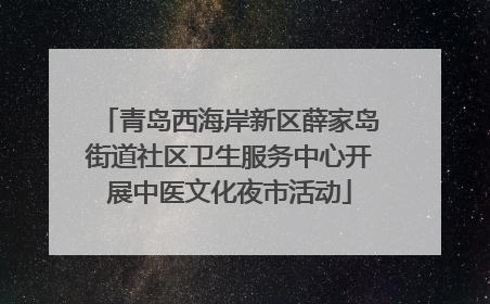 青岛西海岸新区薛家岛街道社区卫生服务中心开展中医文化夜市活动