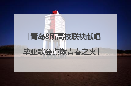 青岛8所高校联袂献唱 毕业歌会点燃青春之火