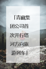 青藏集团公司首次开行塔河方向旅游列车