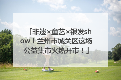 非遗×童艺×银发show！兰州市城关区这场公益集市火热开市！
