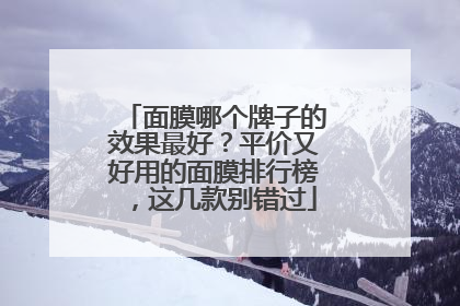 面膜哪个牌子的效果最好？平价又好用的面膜排行榜，这几款别错过