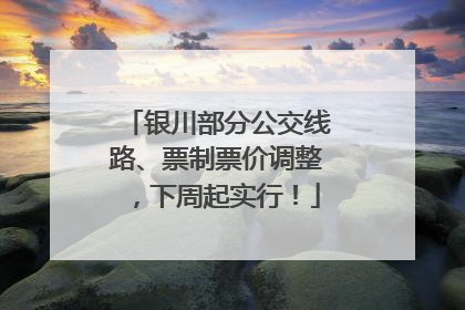 银川部分公交线路、票制票价调整，下周起实行！