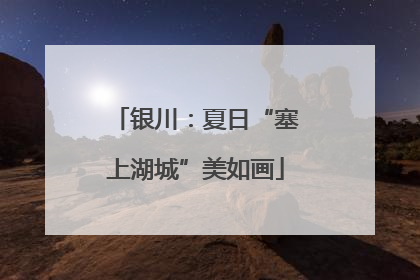 银川：夏日“塞上湖城”美如画