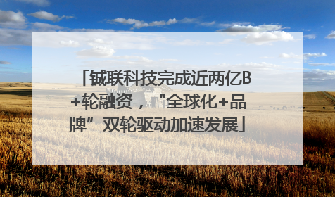 铖联科技完成近两亿B+轮融资，“全球化+品牌”双轮驱动加速发展