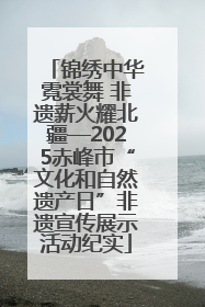 锦绣中华霓裳舞 非遗薪火耀北疆—2025赤峰市“文化和自然遗产日”非遗宣传展示活动纪实