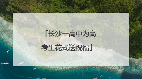 长沙一高中为高考生花式送祝福