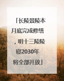 长陵景陵本月底完成修缮，明十三陵陵寝2030年将全部开放
