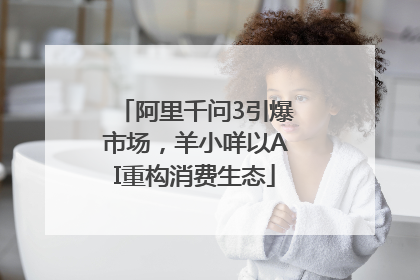 阿里千问3引爆市场，羊小咩以AI重构消费生态