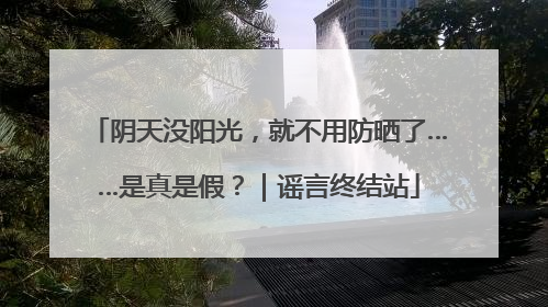 阴天没阳光，就不用防晒了……是真是假？｜谣言终结站