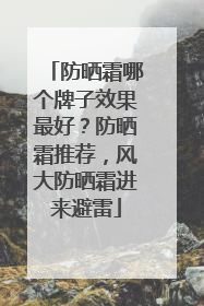 防晒霜哪个牌子效果最好？防晒霜推荐，风大防晒霜进来避雷