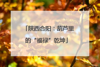 陕西合阳：葫芦里的“福禄”乾坤