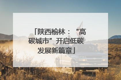 陕西榆林：“高碳城市”开启低碳发展新篇章