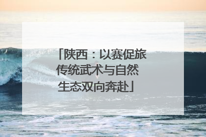 陕西：以赛促旅 传统武术与自然生态双向奔赴