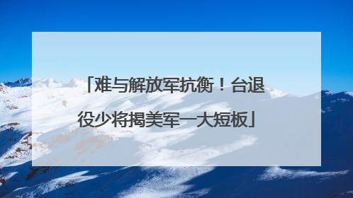 难与解放军抗衡！台退役少将揭美军一大短板