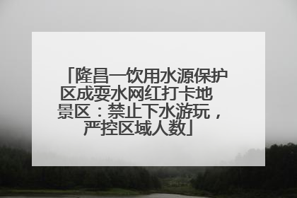 隆昌一饮用水源保护区成耍水网红打卡地 景区：禁止下水游玩，严控区域人数